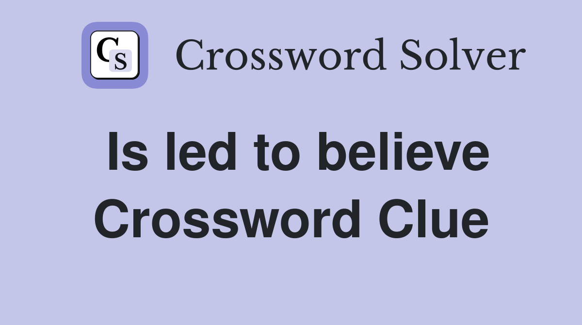 Is led to believe Crossword Clue
