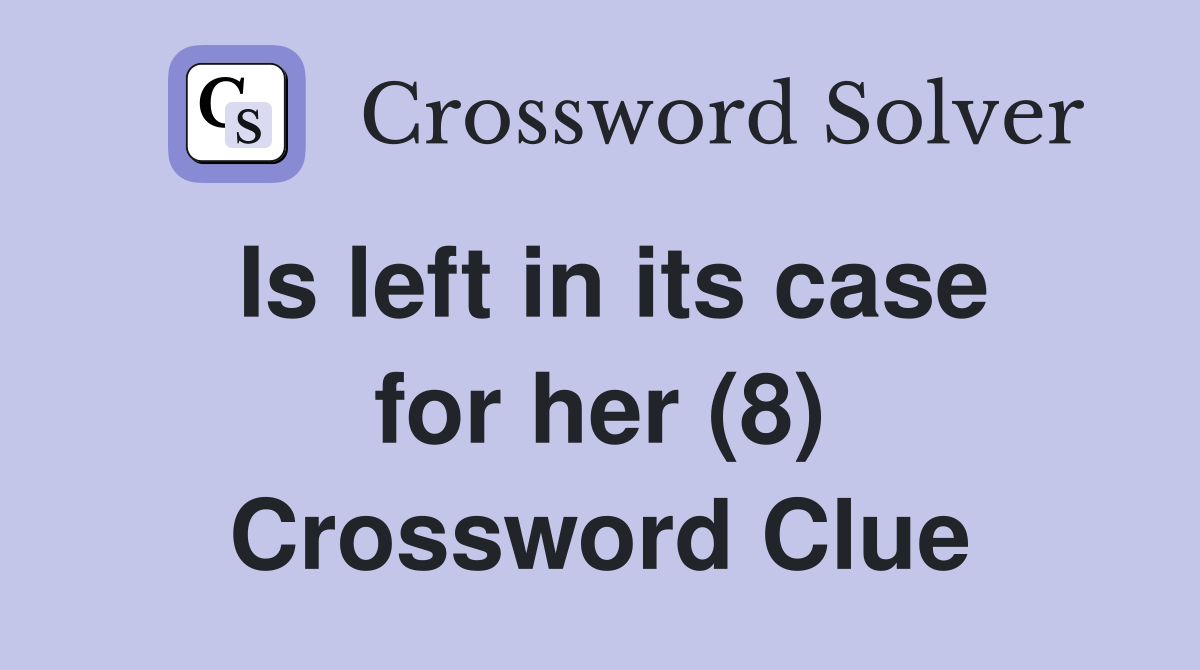 Is left in its case for her (8) Crossword Clue