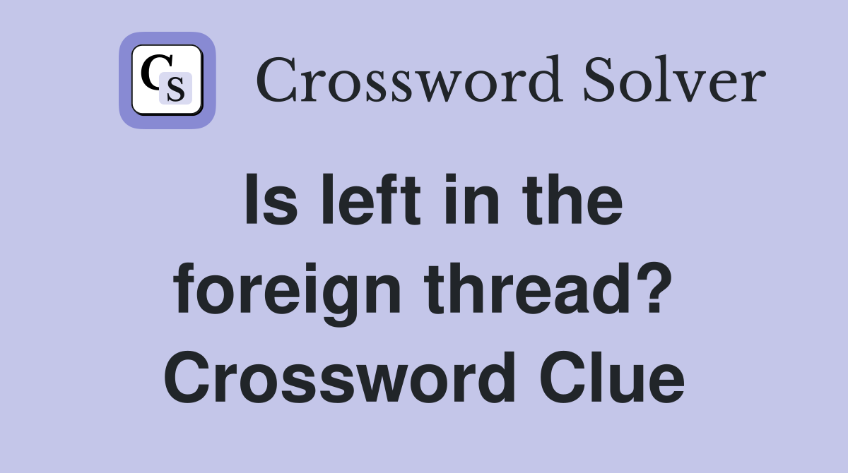 Is left in the foreign thread? Crossword Clue