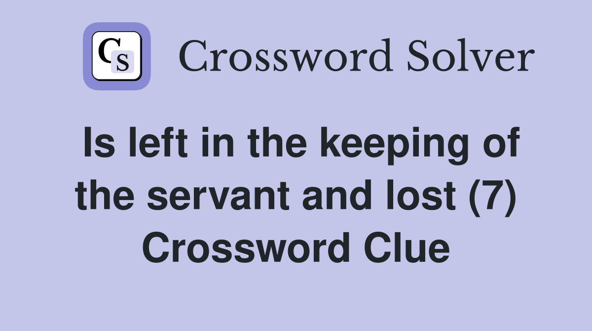 Is left in the keeping of the servant and lost (7) Crossword Clue