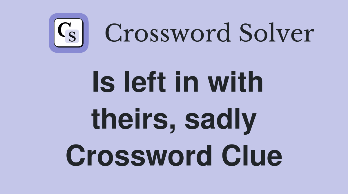Is left in with theirs, sadly Crossword Clue