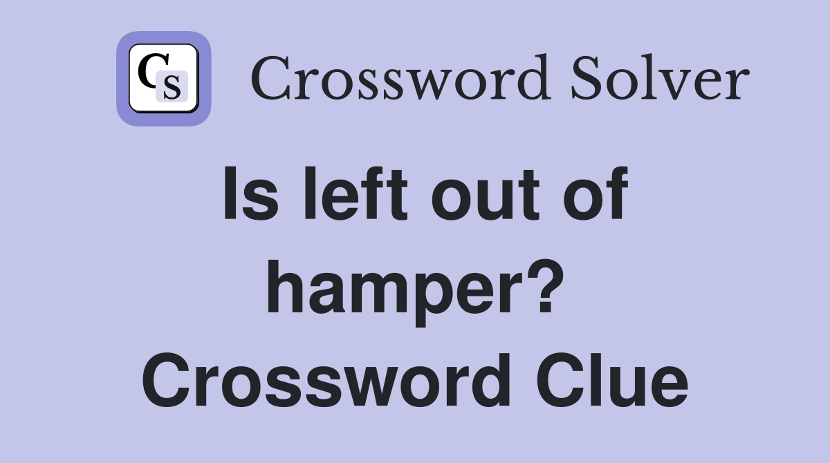 Is left out of hamper? Crossword Clue