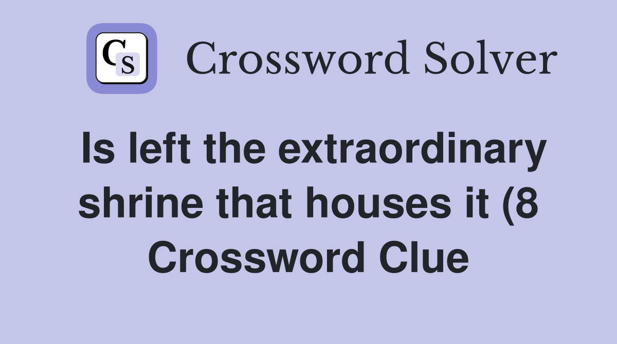 Is left the extraordinary shrine that houses it (8) Crossword Clue Is left the extraordinary shrine that houses it (8) Crossword Clue