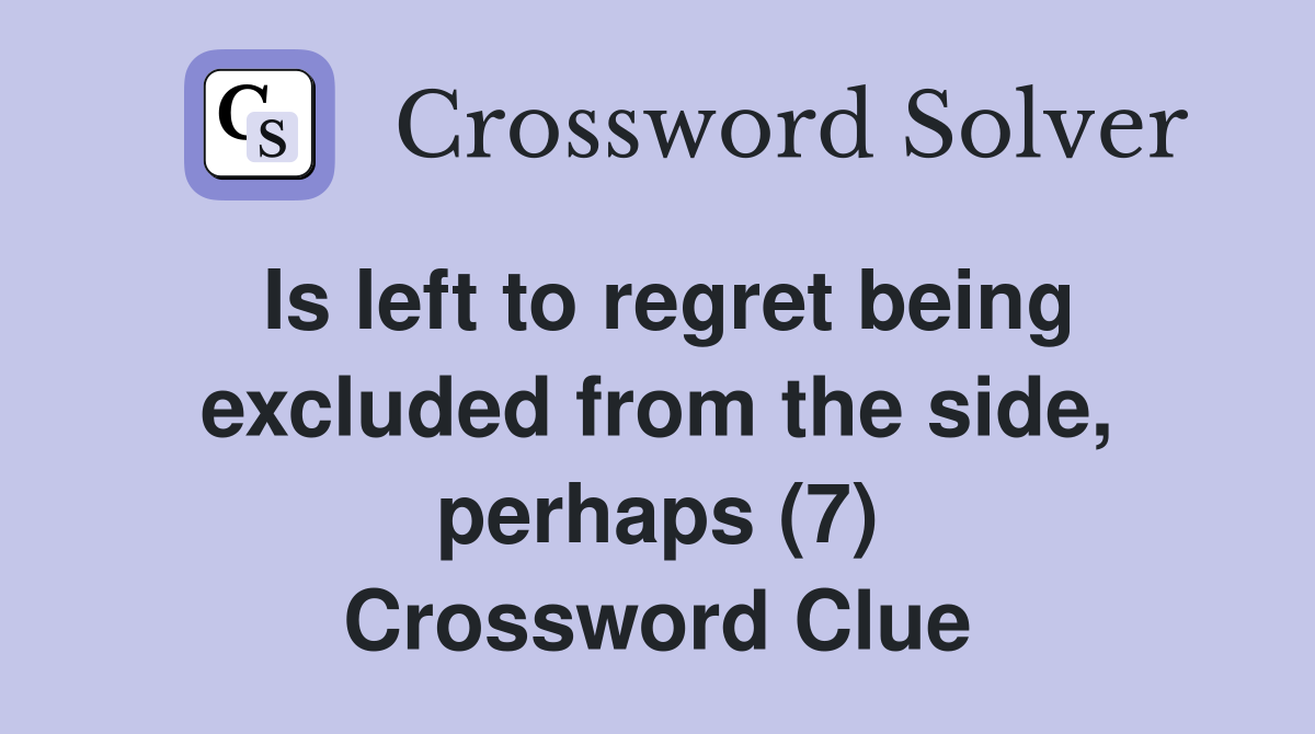 Is left to regret being excluded from the side, perhaps (7) Crossword Clue