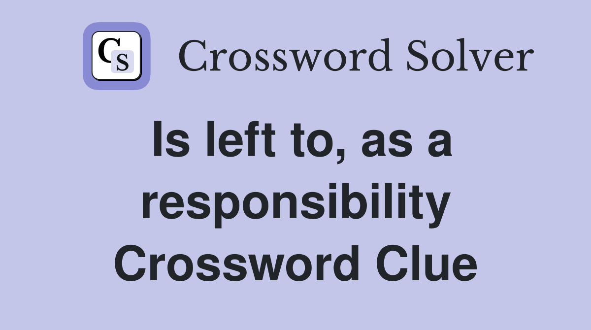 Is left to, as a responsibility Crossword Clue