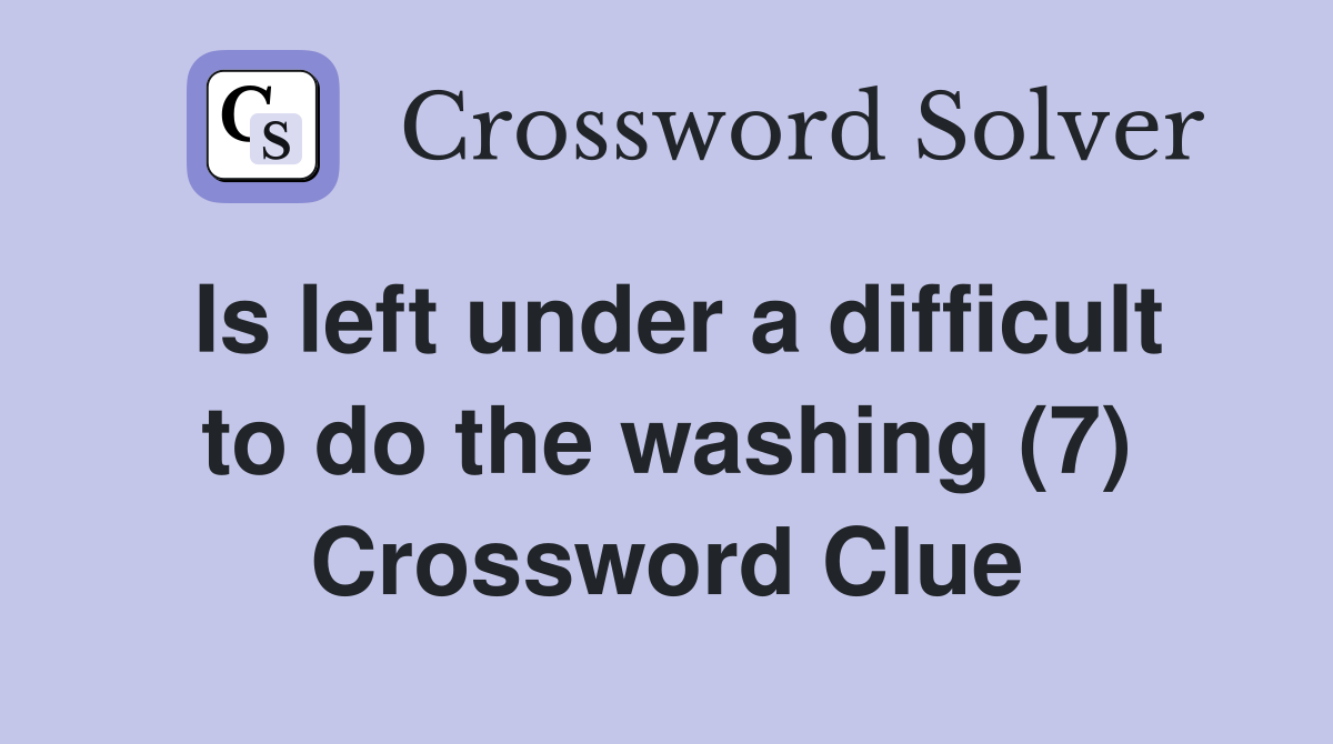 Is left under a difficult to do the washing (7) Crossword Clue