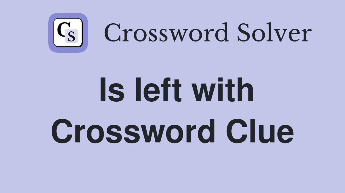 Is left with Crossword Clue