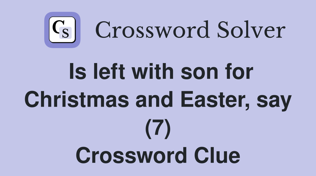 Is left with son for Christmas and Easter, say (7) Crossword Clue