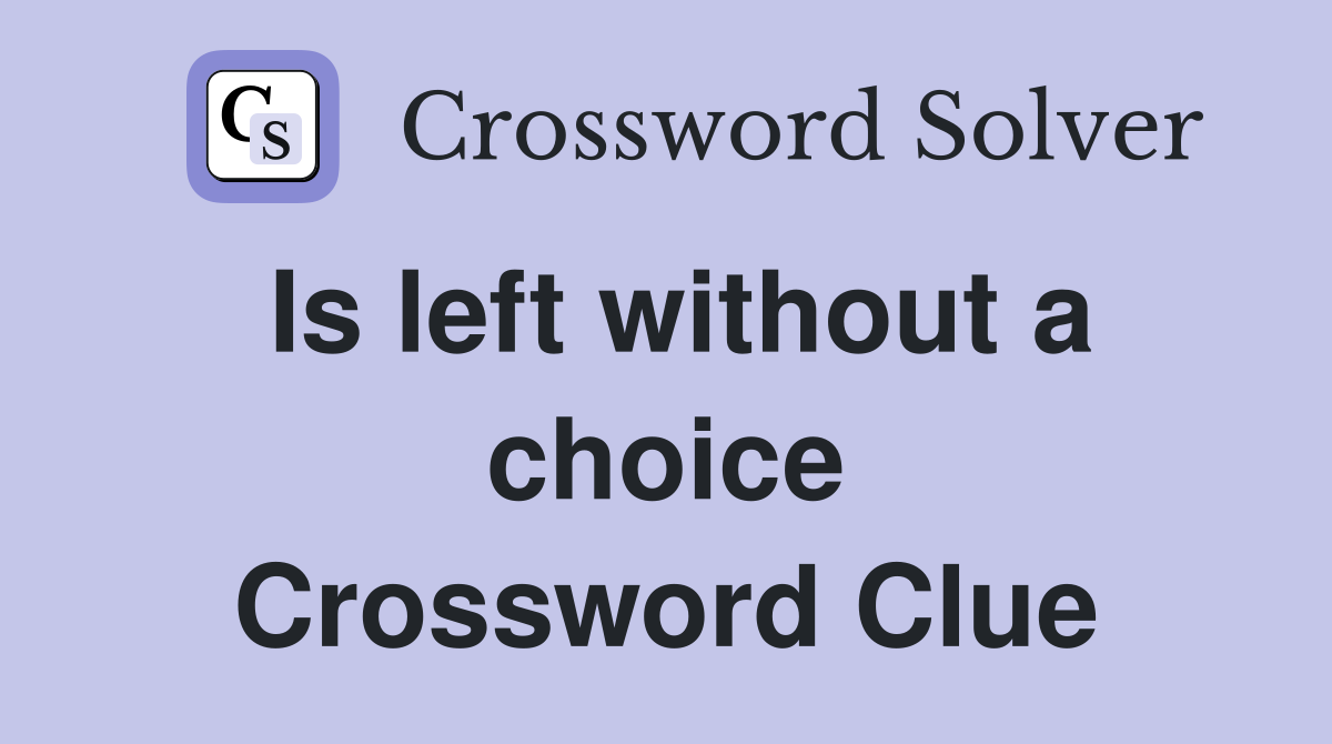 Is left without a choice Crossword Clue