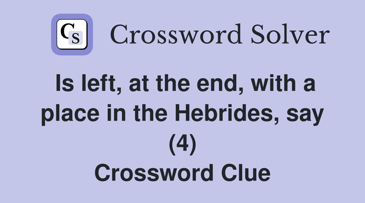 Is left, at the end, with a place in the Hebrides, say (4) Crossword Clue