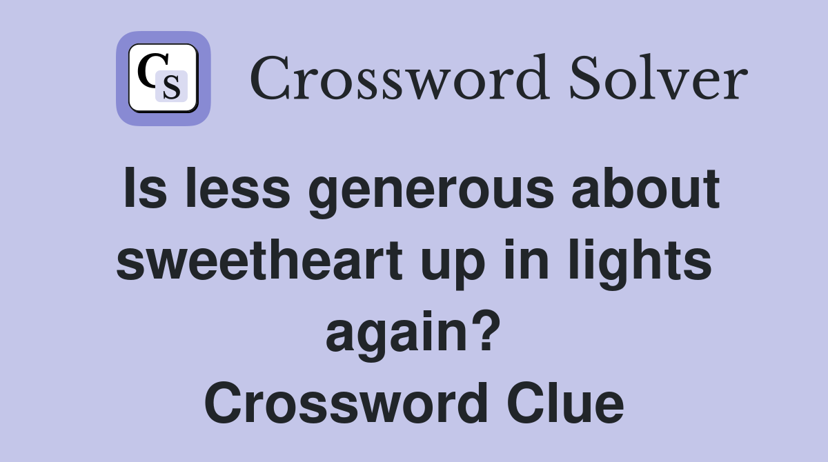 Is less generous about sweetheart up in lights again? Crossword Clue