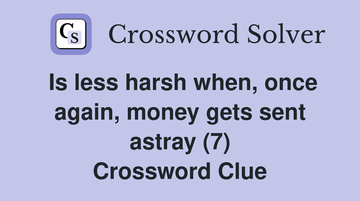 Is less harsh when, once again, money gets sent astray (7) Crossword Clue