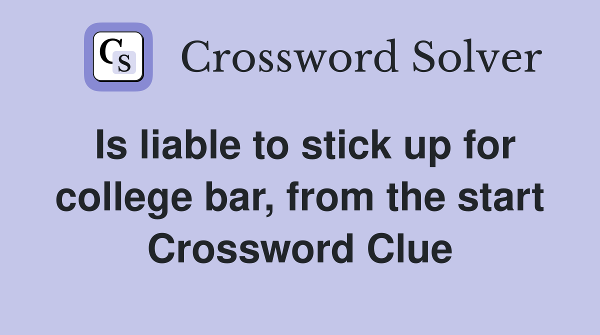 Is liable to stick up for college bar, from the start Crossword Clue