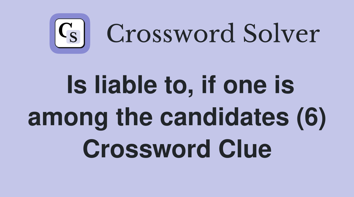 Is liable to, if one is among the candidates (6) Crossword Clue