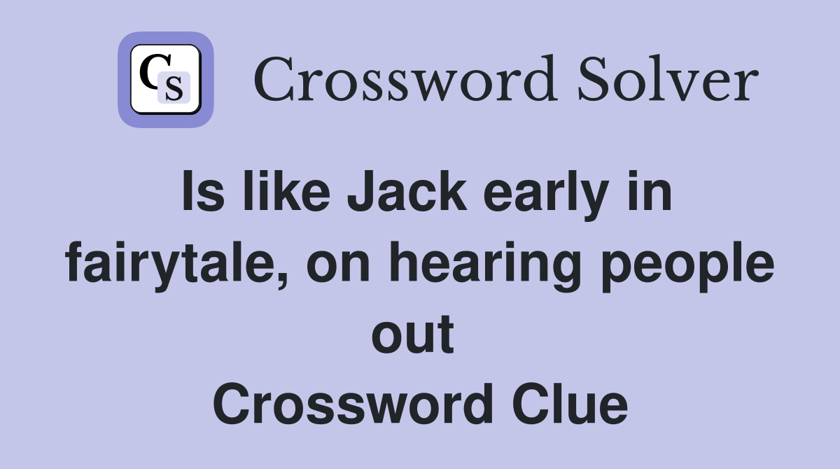 Is like Jack early in fairytale, on hearing people out  Crossword Clue