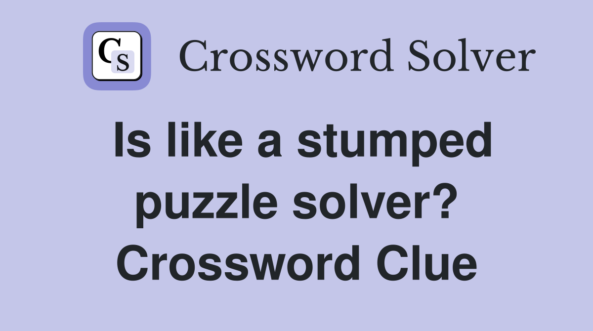 Is like a stumped puzzle solver? Crossword Clue