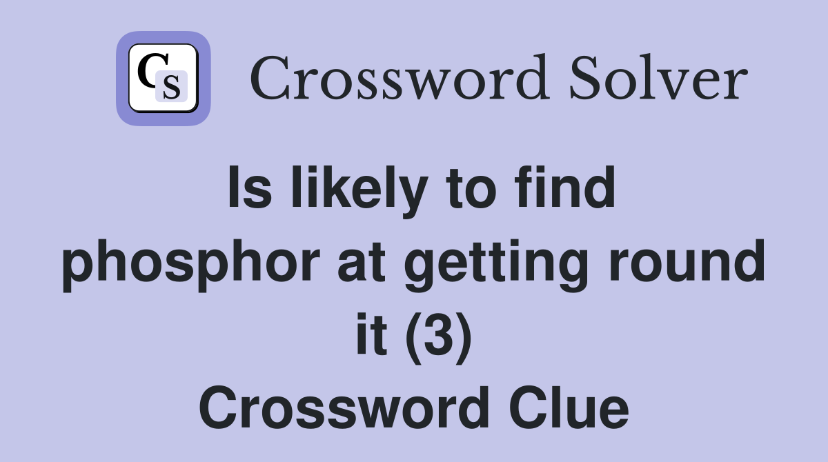 Is likely to find phosphor at getting round it (3) Crossword Clue