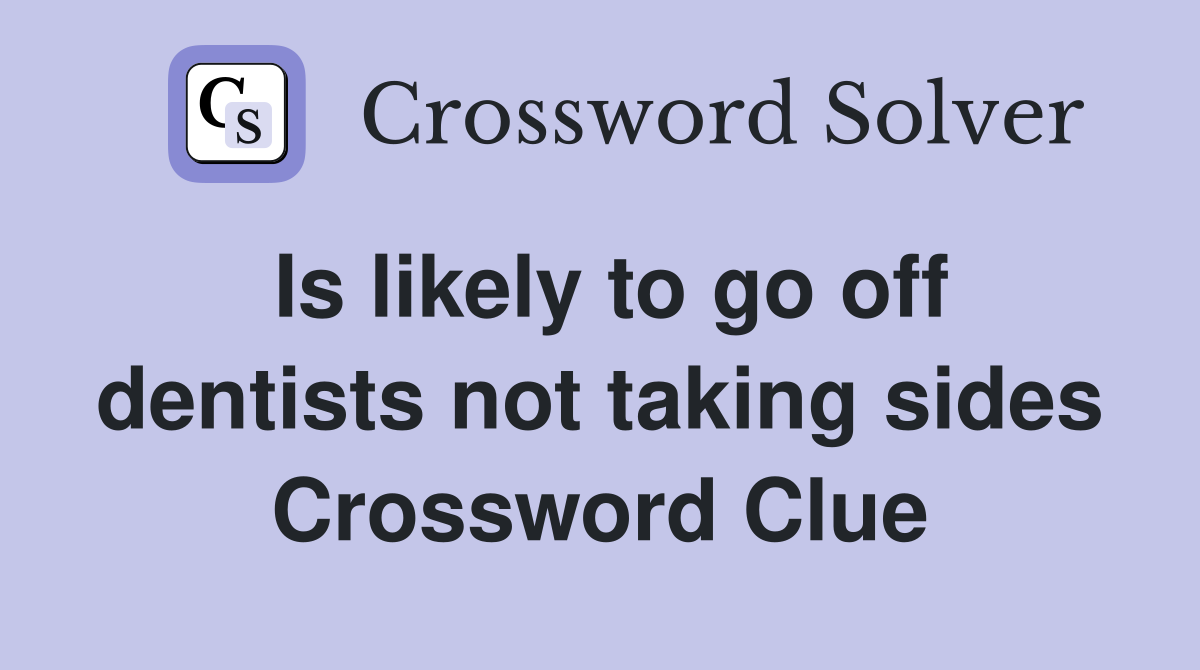 Is likely to go off dentists not taking sides Crossword Clue