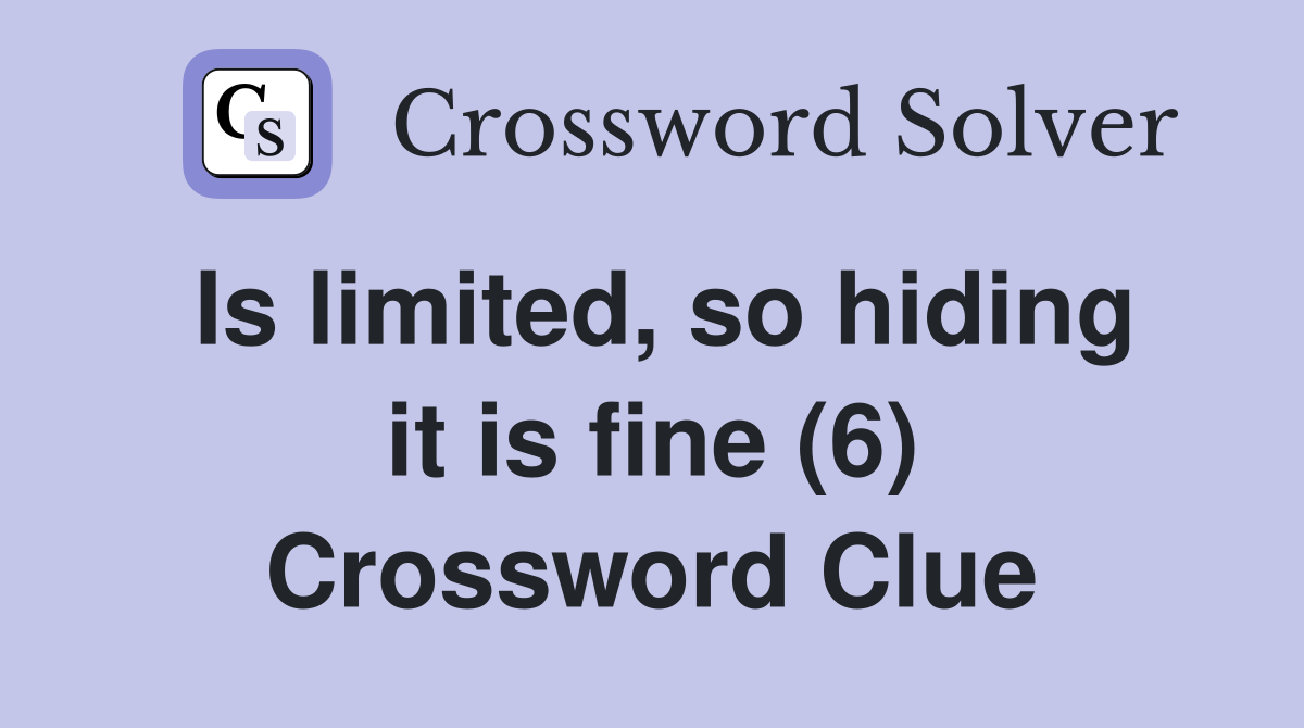 Is limited, so hiding it is fine (6) Crossword Clue