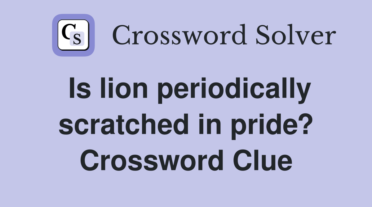 Is lion periodically scratched in pride? Crossword Clue