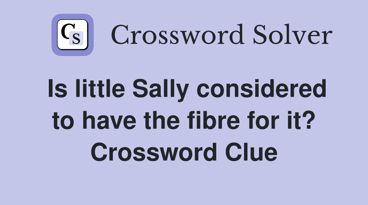 Is little Sally considered to have the fibre for it? Crossword Clue