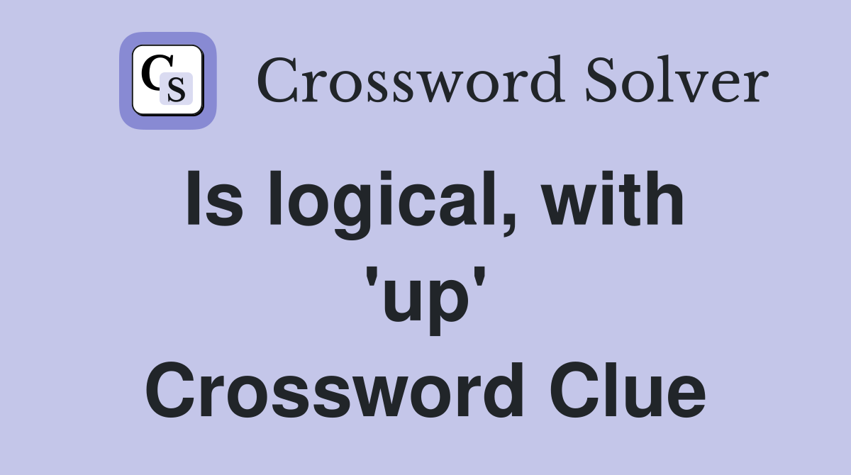 Is logical, with 'up' Crossword Clue