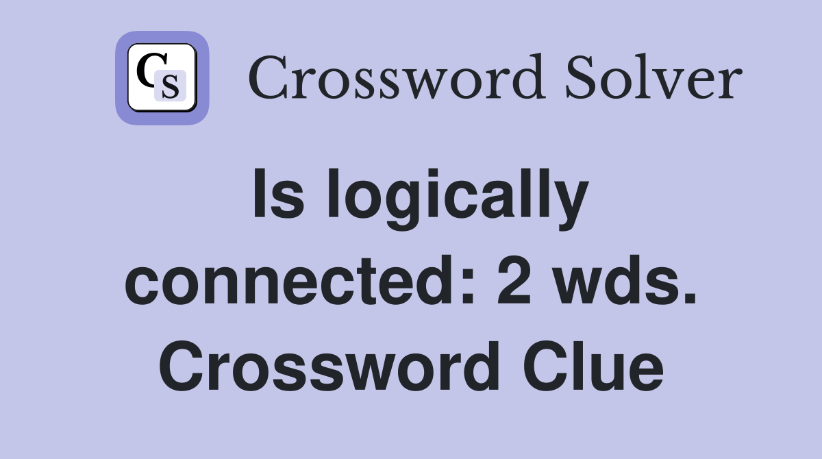 Is logically connected: 2 wds. Crossword Clue