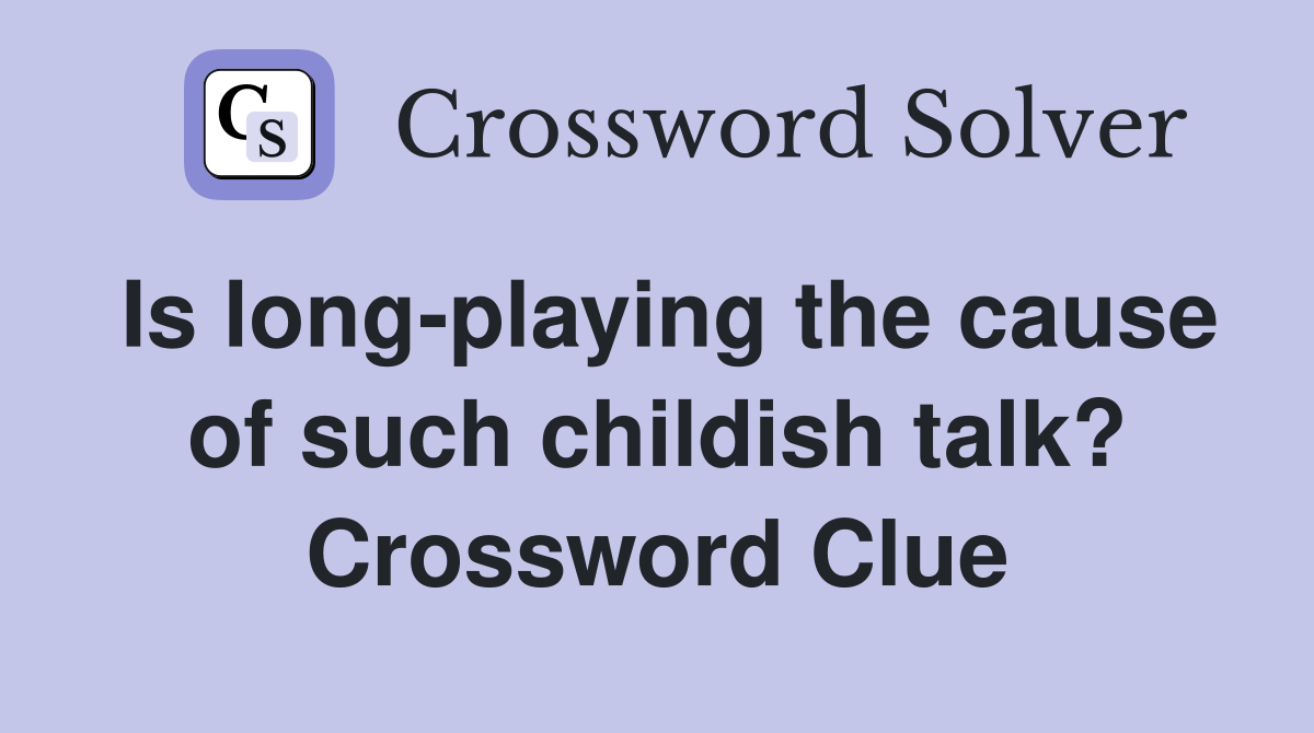 Is long-playing the cause of such childish talk? Crossword Clue