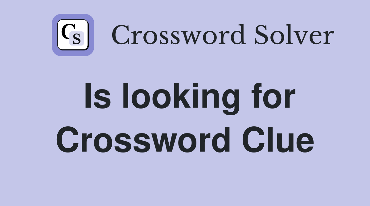 Is looking for Crossword Clue