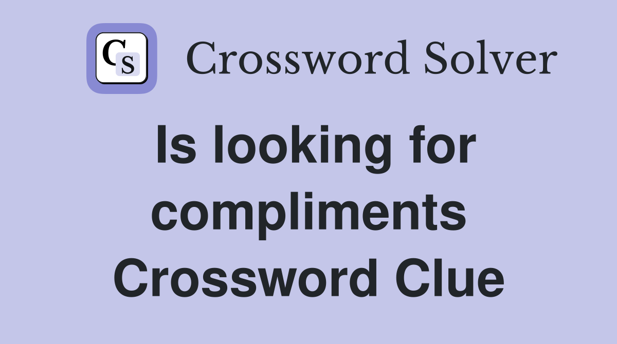 Is looking for compliments Crossword Clue