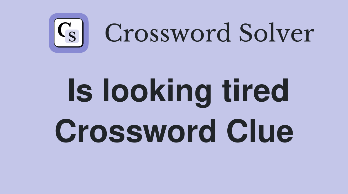 Is looking tired Crossword Clue