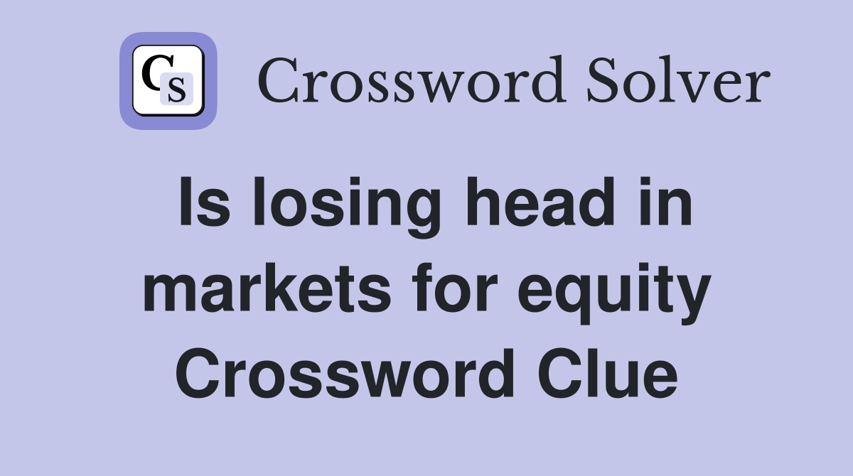 Is losing head in markets for equity Crossword Clue