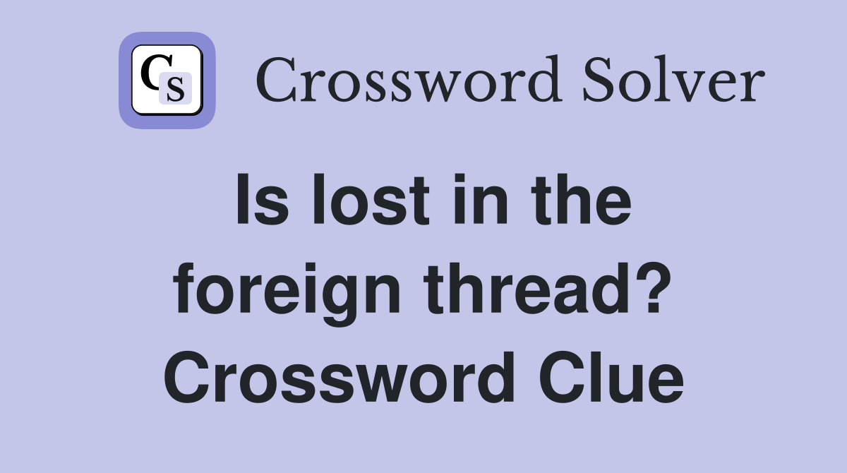 Is lost in the foreign thread? Crossword Clue
