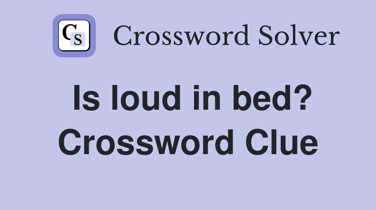 Is loud in bed? Crossword Clue