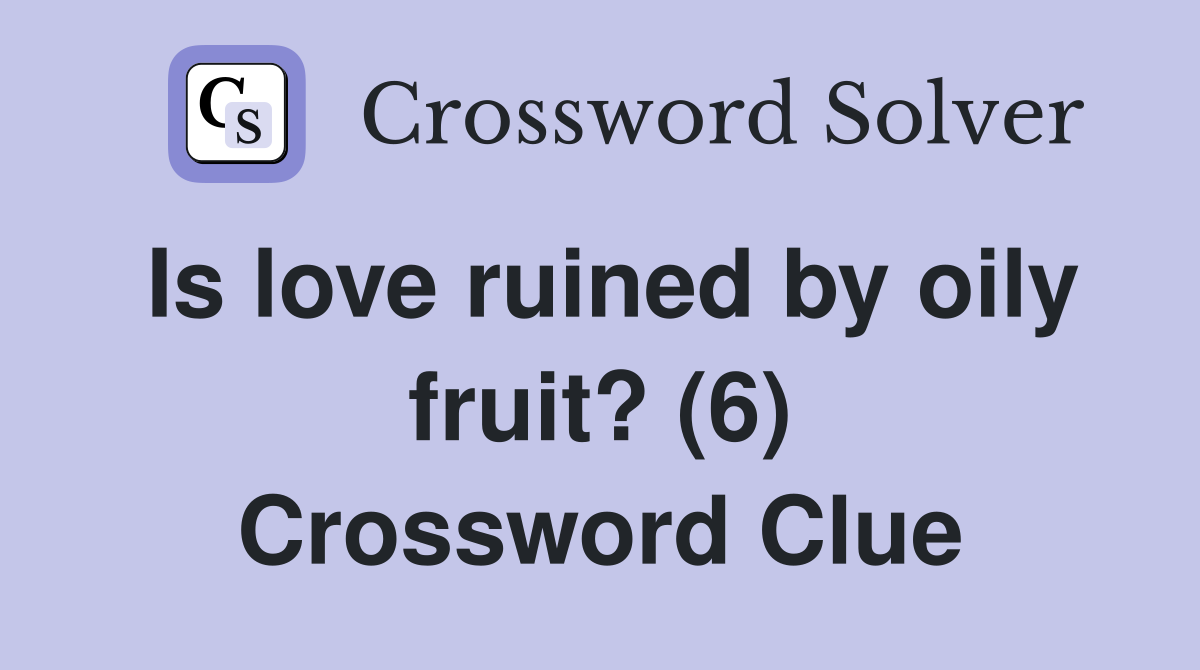 Is love ruined by oily fruit? (6) Crossword Clue