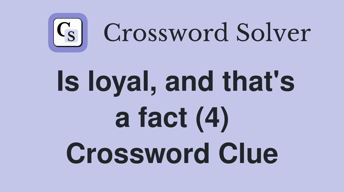 Is loyal, and that's a fact (4) Crossword Clue
