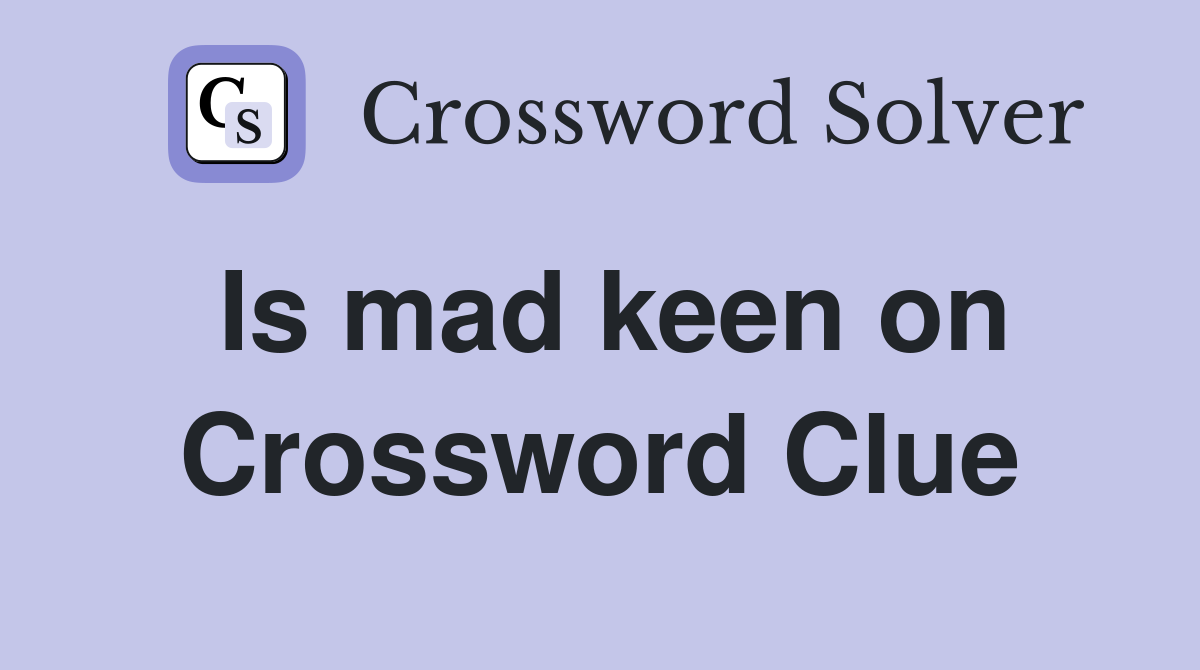 Is mad keen on Crossword Clue