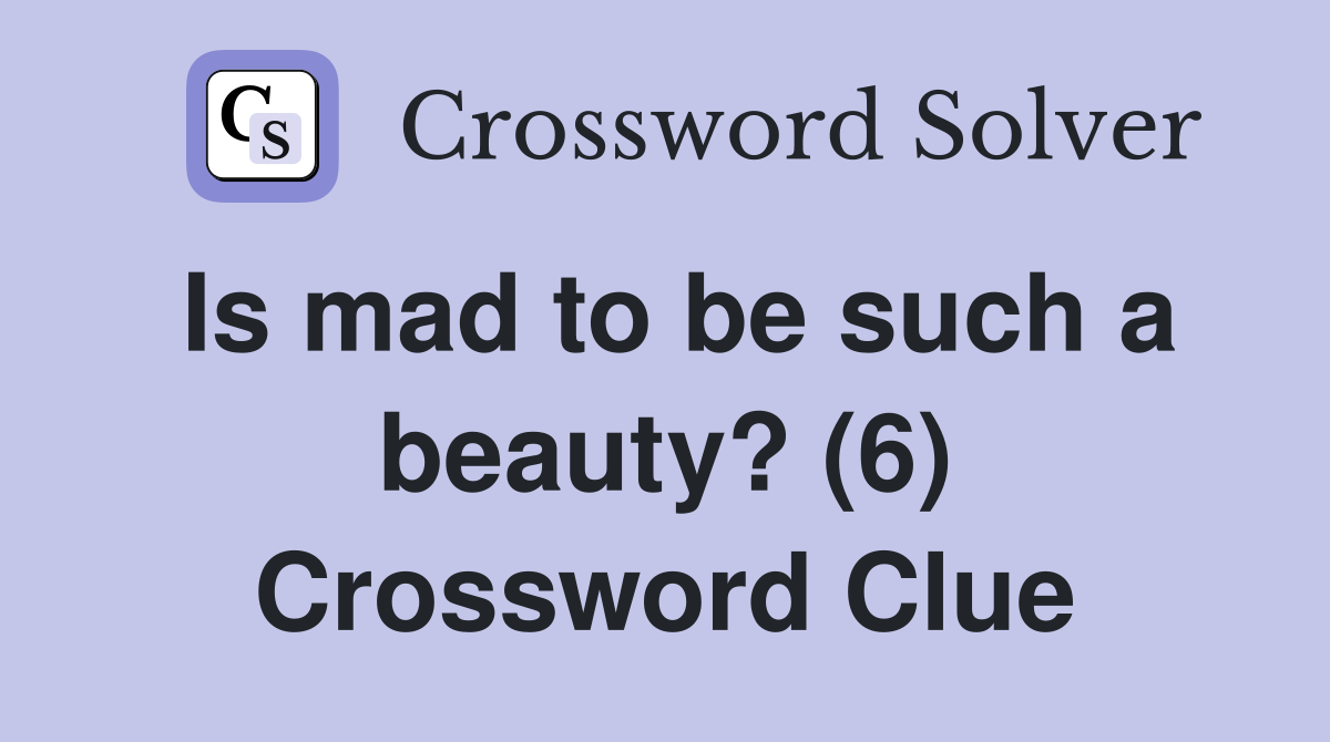 Is mad to be such a beauty? (6) Crossword Clue