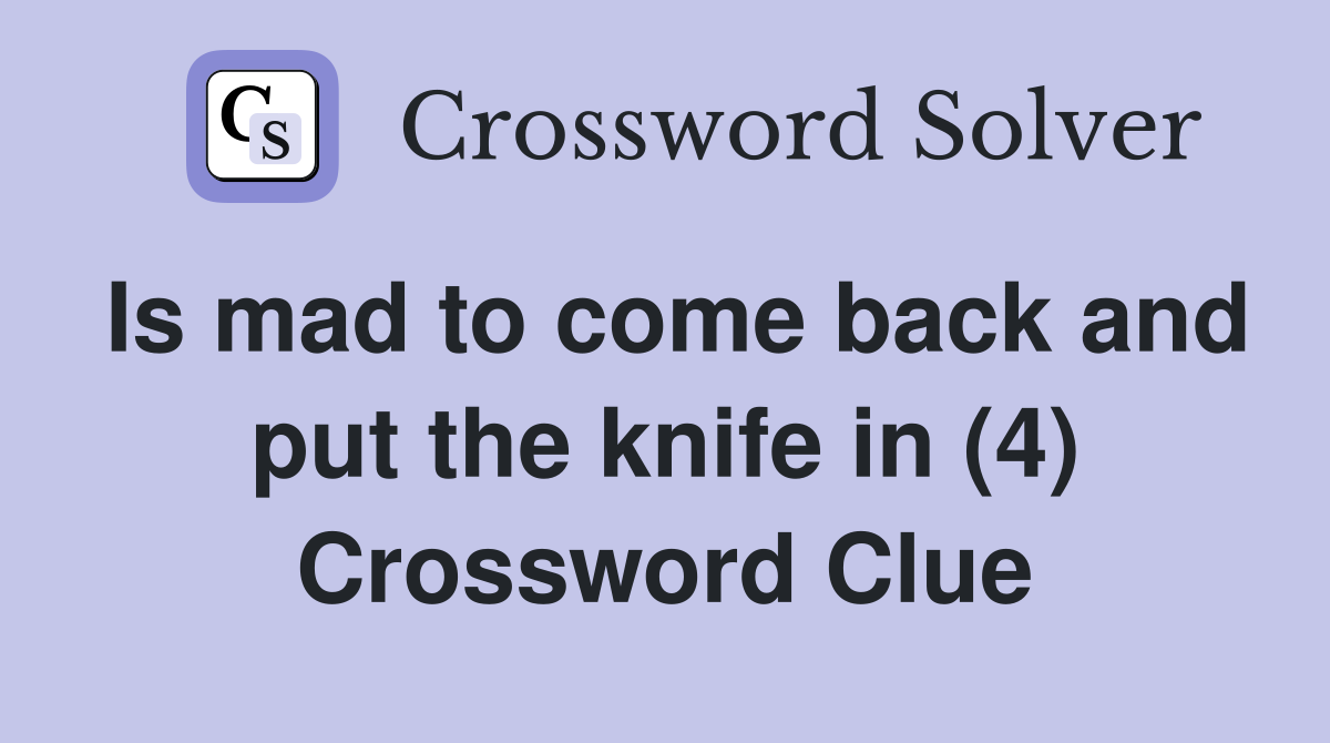 Is mad to come back and put the knife in (4) Crossword Clue
