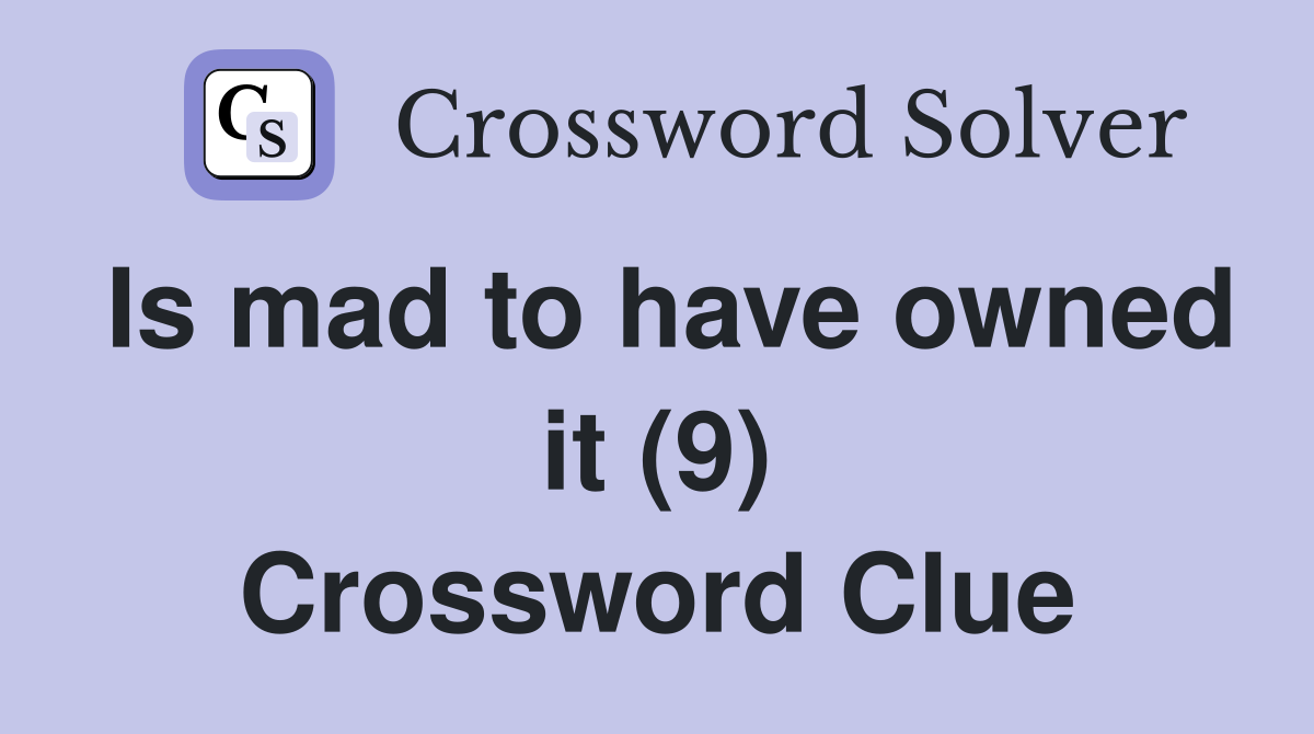 Is mad to have owned it (9) Crossword Clue