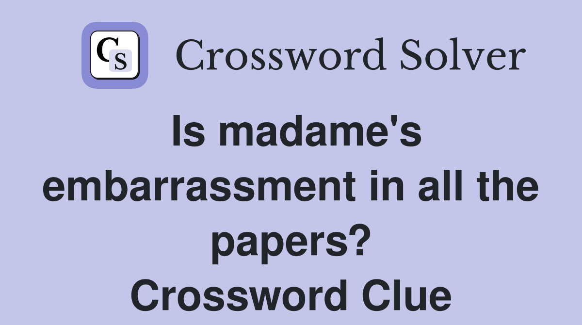 Is madame's embarrassment in all the papers? Crossword Clue