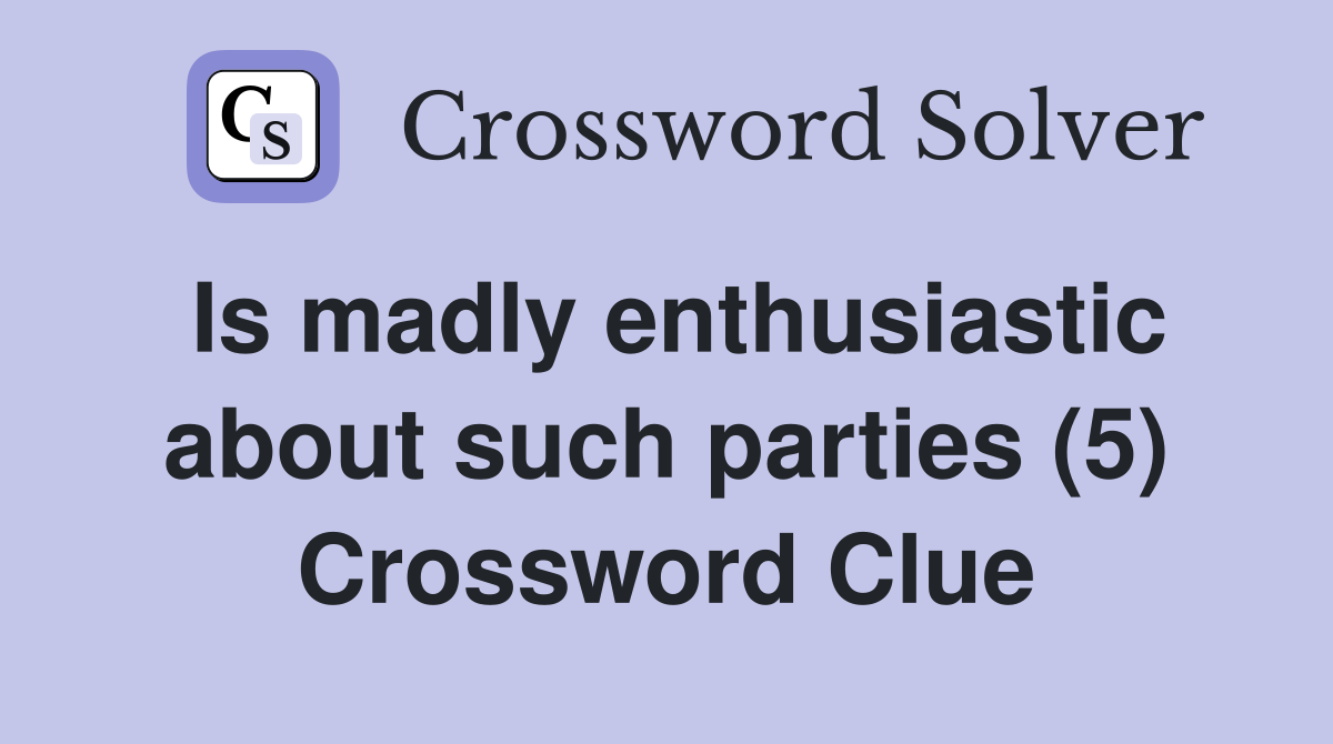 Is madly enthusiastic about such parties (5) Crossword Clue