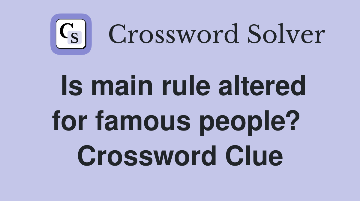 Is main rule altered for famous people?  Crossword Clue
