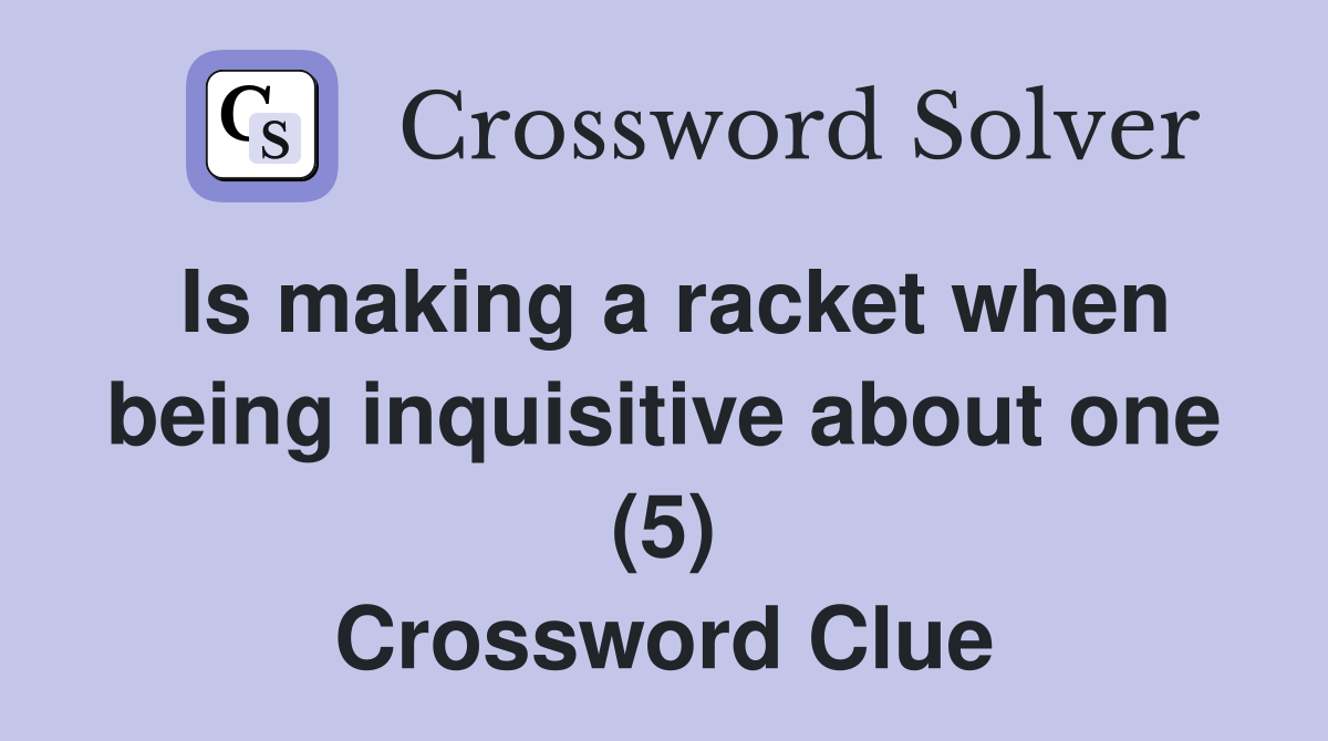 Is making a racket when being inquisitive about one (5) Crossword Clue