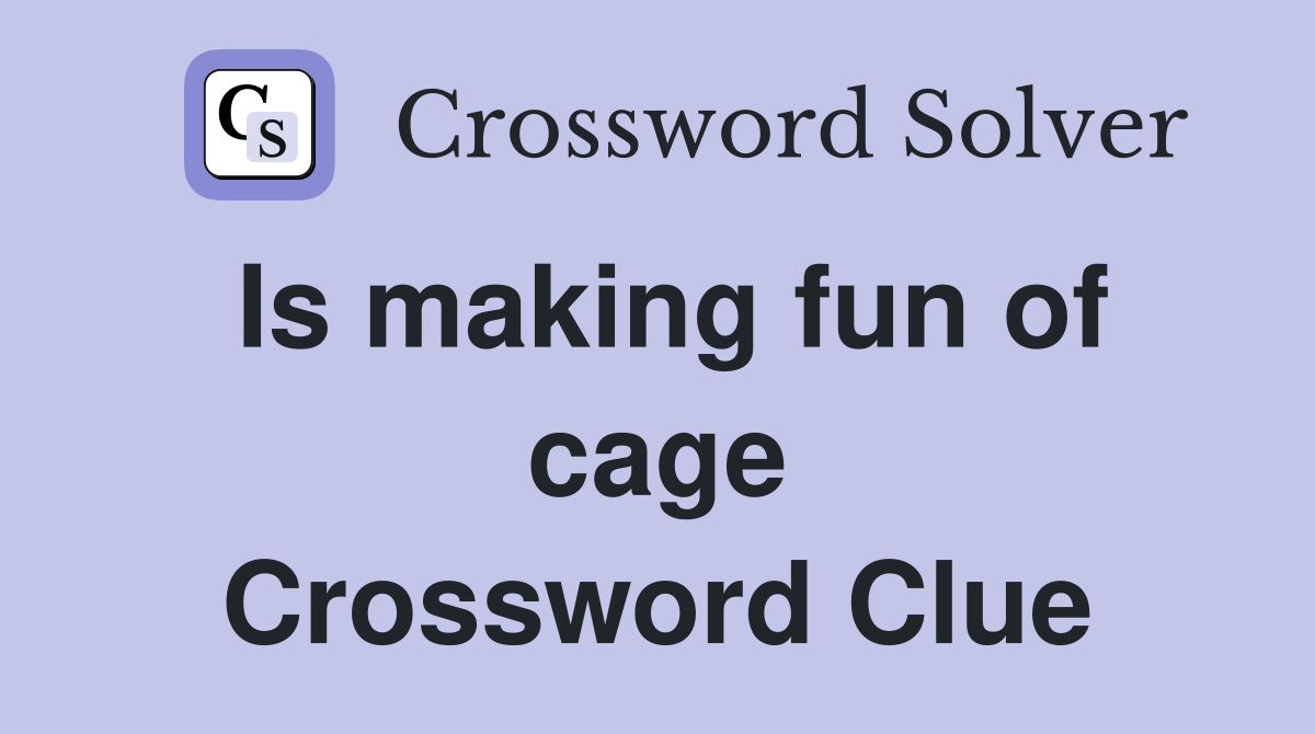 Is making fun of cage Crossword Clue