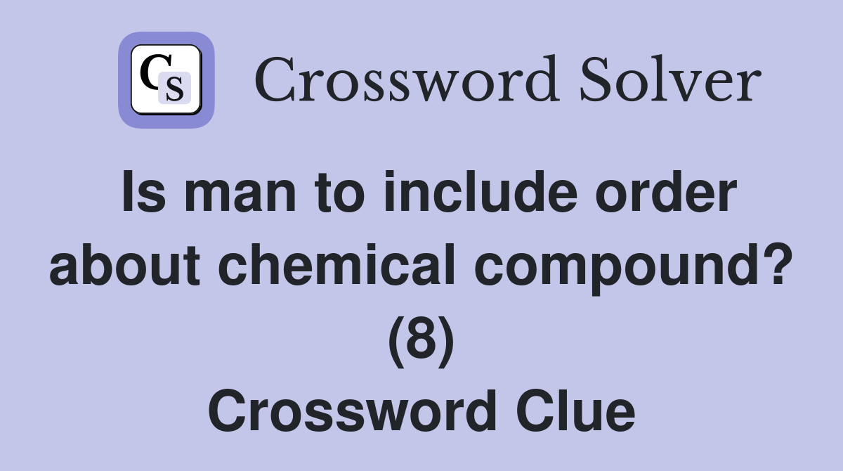 Is man to include order about chemical compound? (8) Crossword Clue
