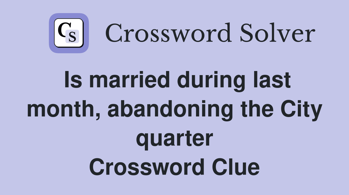 Is married during last month, abandoning the City quarter Crossword Clue