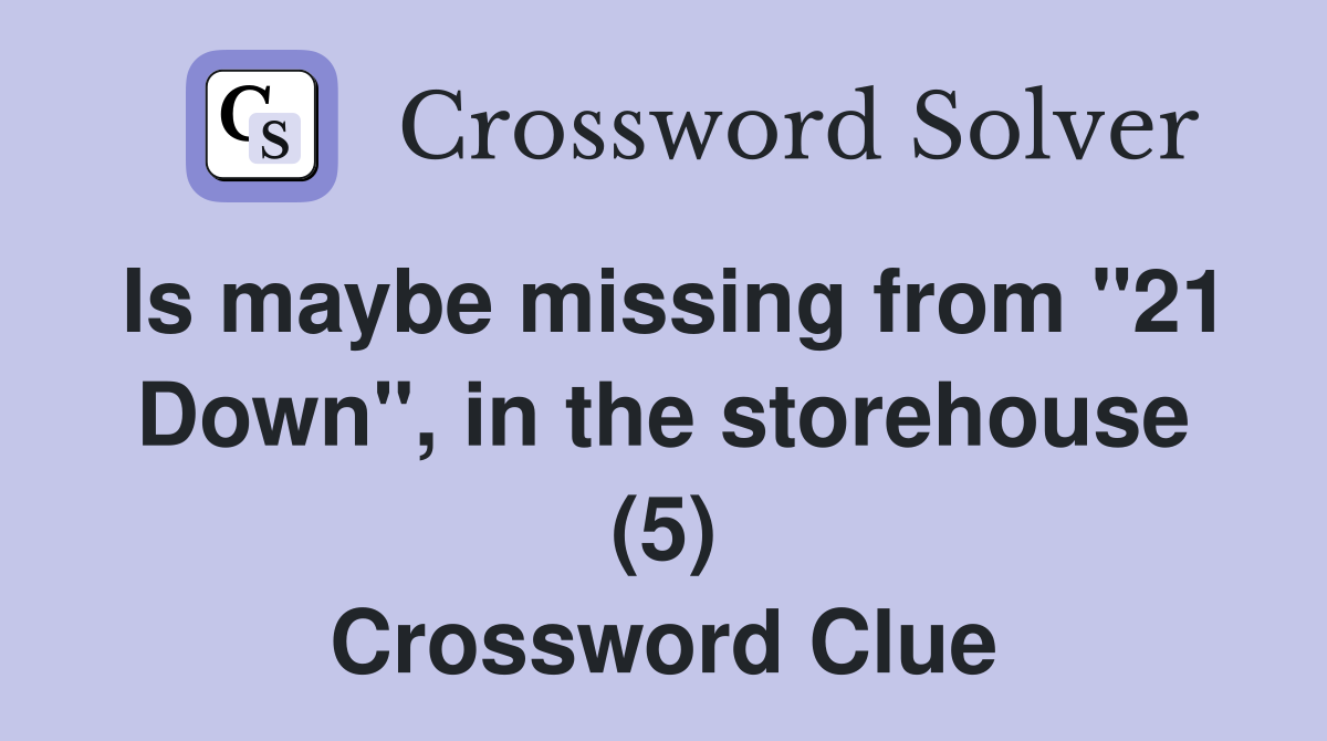 Is maybe missing from "21 Down", in the storehouse (5) Crossword Clue