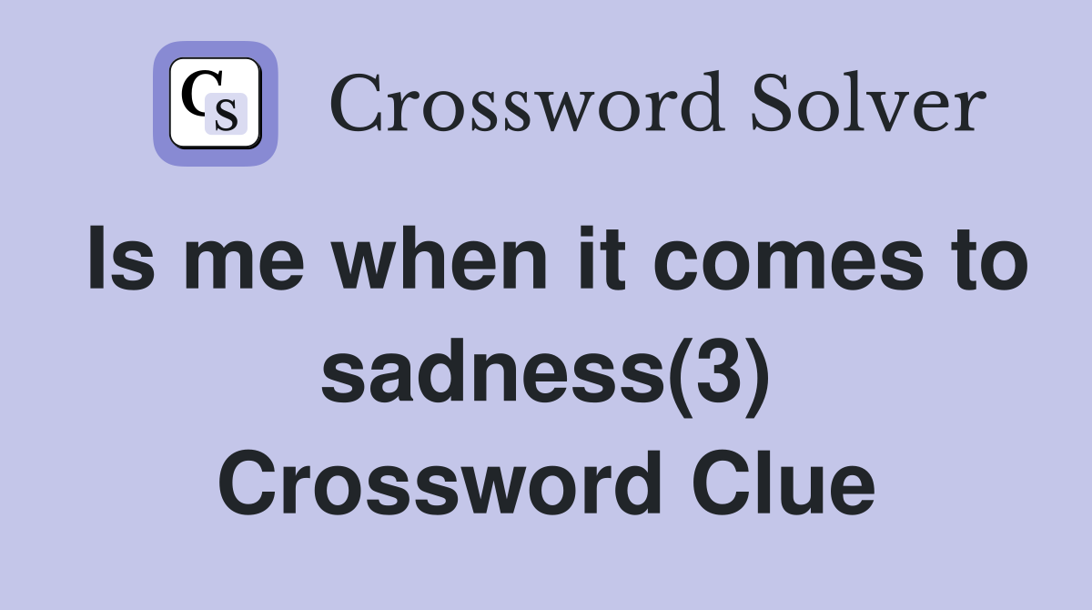 Is me when it comes to sadness(3) Crossword Clue