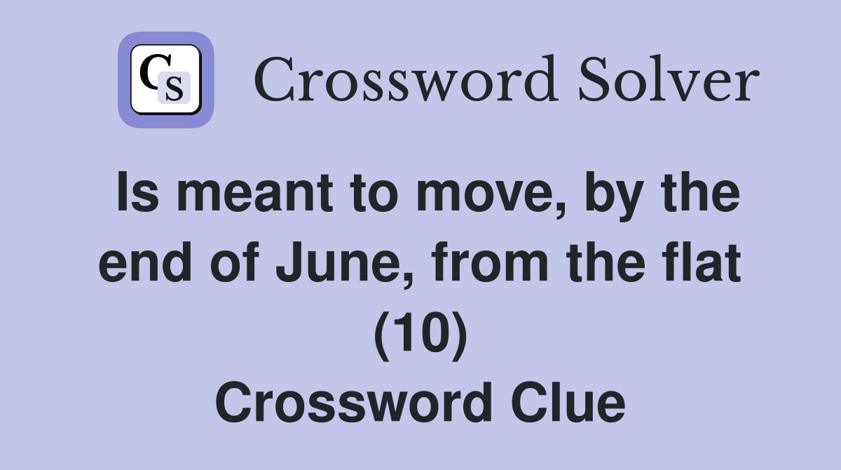 Is meant to move, by the end of June, from the flat (10) Crossword Clue